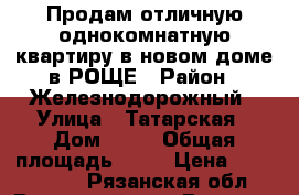Продам отличную однокомнатную квартиру в новом доме в РОЩЕ › Район ­ Железнодорожный › Улица ­ Татарская › Дом ­ 68 › Общая площадь ­ 48 › Цена ­ 2 600 000 - Рязанская обл., Рязанский р-н, Рязань г. Недвижимость » Квартиры продажа   